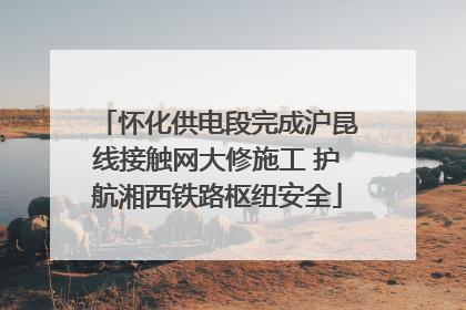 怀化供电段完成沪昆线接触网大修施工 护航湘西铁路枢纽安全