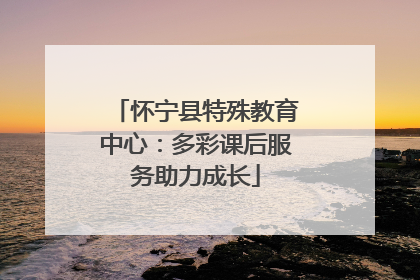怀宁县特殊教育中心：多彩课后服务助力成长