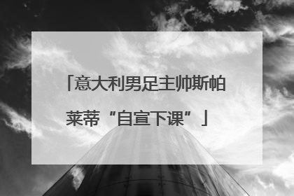 意大利男足主帅斯帕莱蒂“自宣下课”