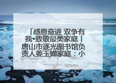 感恩奋进 双争有我•致敬最美家庭丨唐山市逐光图书馆负责人姜玉婵家庭：小家大爱，点亮乡村娃的梦想