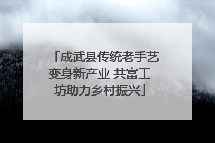 成武县传统老手艺变身新产业 共富工坊助力乡村振兴