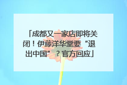 成都又一家店即将关闭！伊藤洋华堂要“退出中国”？官方回应