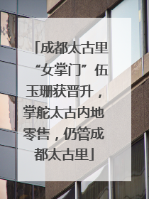 成都太古里“女掌门”伍玉珊获晋升，掌舵太古内地零售，仍管成都太古里