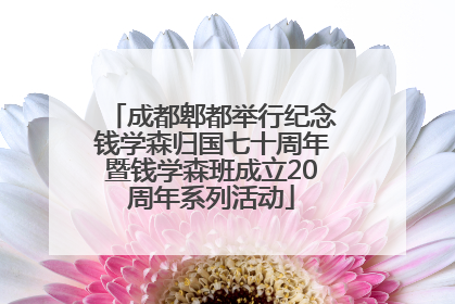 成都郫都举行纪念钱学森归国七十周年暨钱学森班成立20周年系列活动
