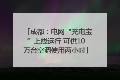 成都：电网“充电宝”上线运行 可供10万台空调使用两小时