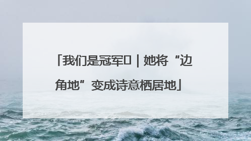 我们是冠军㉓｜她将“边角地”变成诗意栖居地