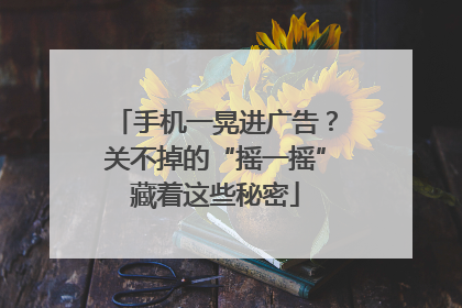 手机一晃进广告？关不掉的“摇一摇”藏着这些秘密