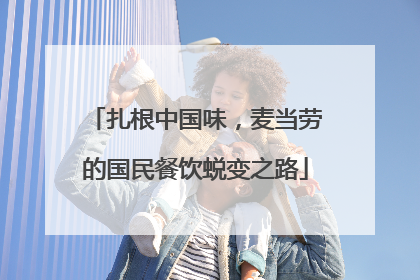 扎根中国味，麦当劳的国民餐饮蜕变之路
