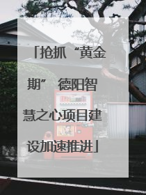 抢抓“黄金期” 德阳智慧之心项目建设加速推进