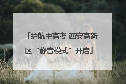护航中高考 西安高新区“静音模式”开启