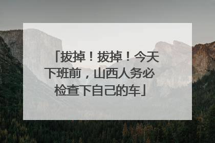 拔掉！拔掉！今天下班前，山西人务必检查下自己的车