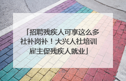 招聘残疾人可享这么多社补岗补！大兴人社培训雇主促残疾人就业