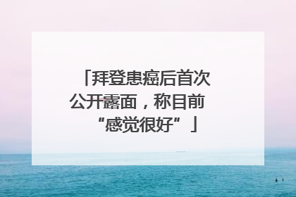 拜登患癌后首次公开露面，称目前“感觉很好”