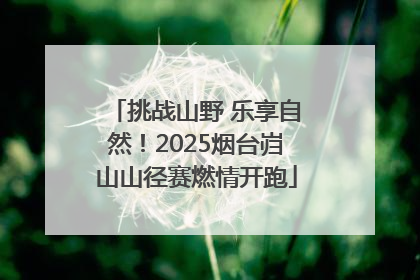 挑战山野 乐享自然！2025烟台岿山山径赛燃情开跑