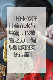 柏卡姿洋甘菊花水与纯露，以植物之力，编织肌肤的安抚诗篇