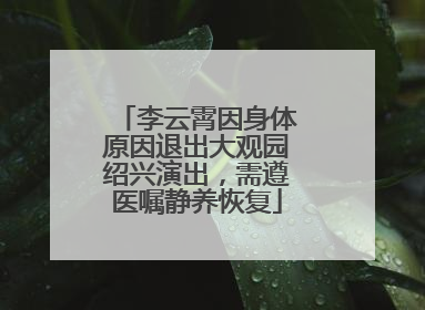 李云霄因身体原因退出大观园绍兴演出，需遵医嘱静养恢复
