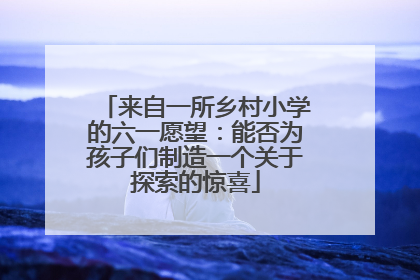 来自一所乡村小学的六一愿望：能否为孩子们制造一个关于探索的惊喜
