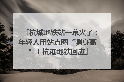 杭城地铁站一幕火了：年轻人用站点图“测身高”！杭港地铁回应