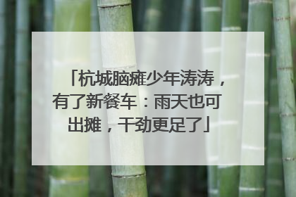 杭城脑瘫少年涛涛，有了新餐车：雨天也可出摊，干劲更足了