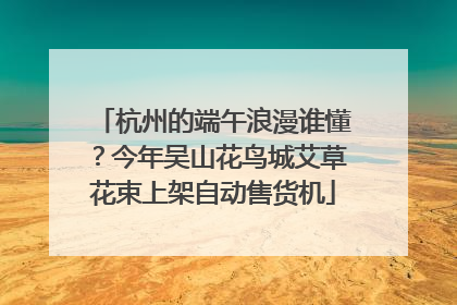 杭州的端午浪漫谁懂？今年吴山花鸟城艾草花束上架自动售货机