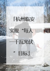 杭州临安实现“每人一千瓦光伏”目标