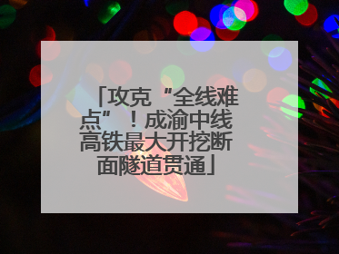 攻克“全线难点”！成渝中线高铁最大开挖断面隧道贯通