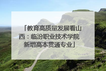 教育高质量发展看山西：临汾职业技术学院新增高本贯通专业
