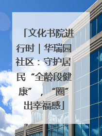 文化书院进行时｜华瑞园社区：守护居民“全龄段健康”，“圈”出幸福感