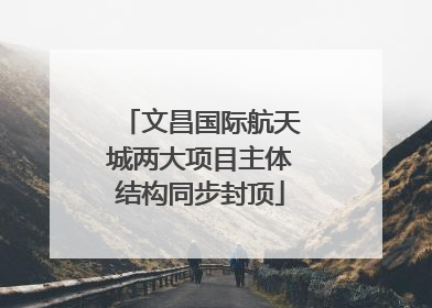 文昌国际航天城两大项目主体结构同步封顶