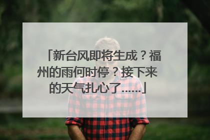新台风即将生成？福州的雨何时停？接下来的天气扎心了……