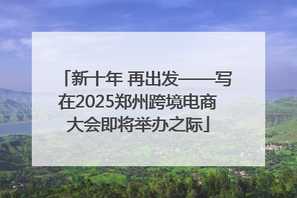 新十年 再出发——写在2025郑州跨境电商大会即将举办之际