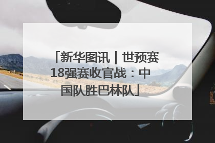 新华图讯｜世预赛18强赛收官战：中国队胜巴林队