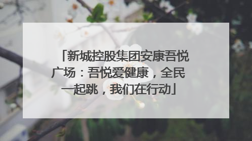 新城控股集团安康吾悦广场：吾悦爱健康，全民一起跳，我们在行动