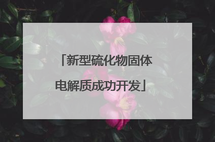新型硫化物固体电解质成功开发
