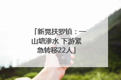 新晃扶罗镇：一山塘渗水 下游紧急转移22人