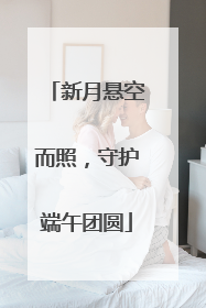 新月悬空而照，守护端午团圆