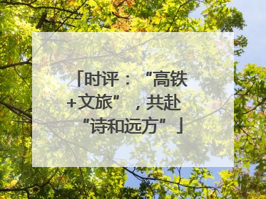 时评：“高铁+文旅”，共赴“诗和远方”