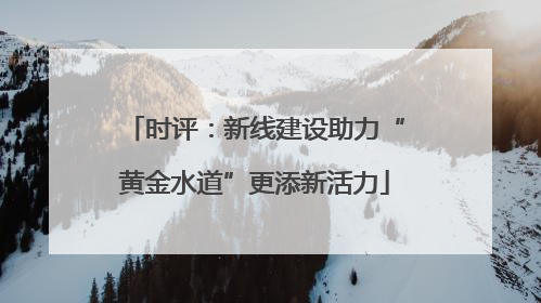 时评：新线建设助力“黄金水道”更添新活力