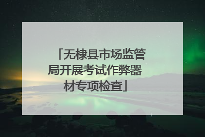 无棣县市场监管局开展考试作弊器材专项检查