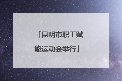 昆明市职工赋能运动会举行