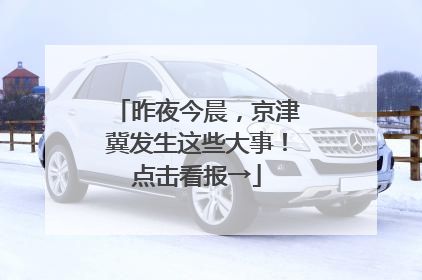 昨夜今晨，京津冀发生这些大事！点击看报→