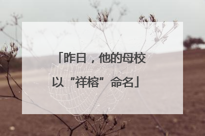 昨日，他的母校以“祥榕”命名