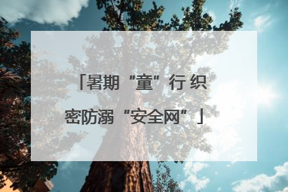 暑期“童”行 织密防溺“安全网”