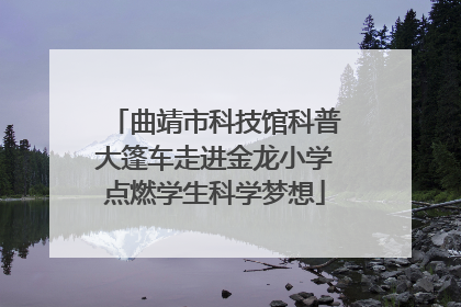 曲靖市科技馆科普大篷车走进金龙小学点燃学生科学梦想