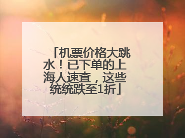 机票价格大跳水！已下单的上海人速查，这些统统跌至1折