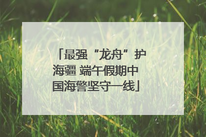 最强“龙舟”护海疆 端午假期中国海警坚守一线