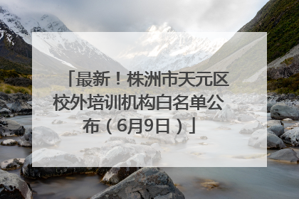最新！株洲市天元区校外培训机构白名单公布（6月9日）