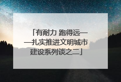 有耐力 跑得远——扎实推进文明城市建设系列谈之二