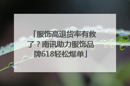 服饰高退货率有救了？南讯助力服饰品牌618轻松爆单