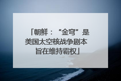 朝鲜：“金穹”是美国太空核战争剧本 旨在维持霸权